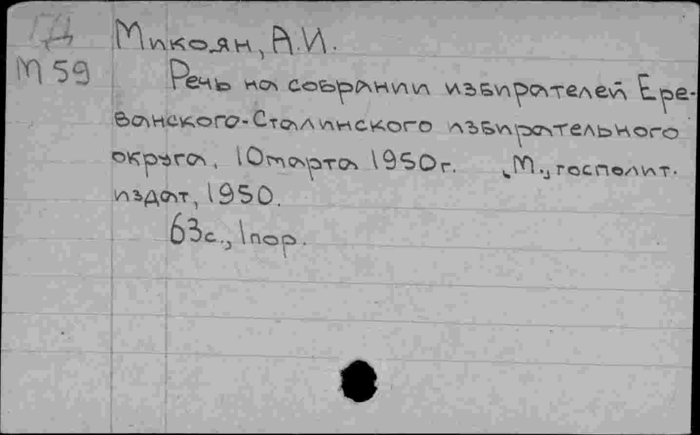 ﻿P'l AKOJÄH , Р\ .\Л •
Речь «са соьр(хч\л\А \лг>ь\л^САтеАе\А Ly»e-6о\нс^ого-Стел а некого АЪ^Артчтельчого О^ГСА. Югч<А?Т<А \9S0r. „РП..ГОСПОААТ. АЬДСАТ, 1950.